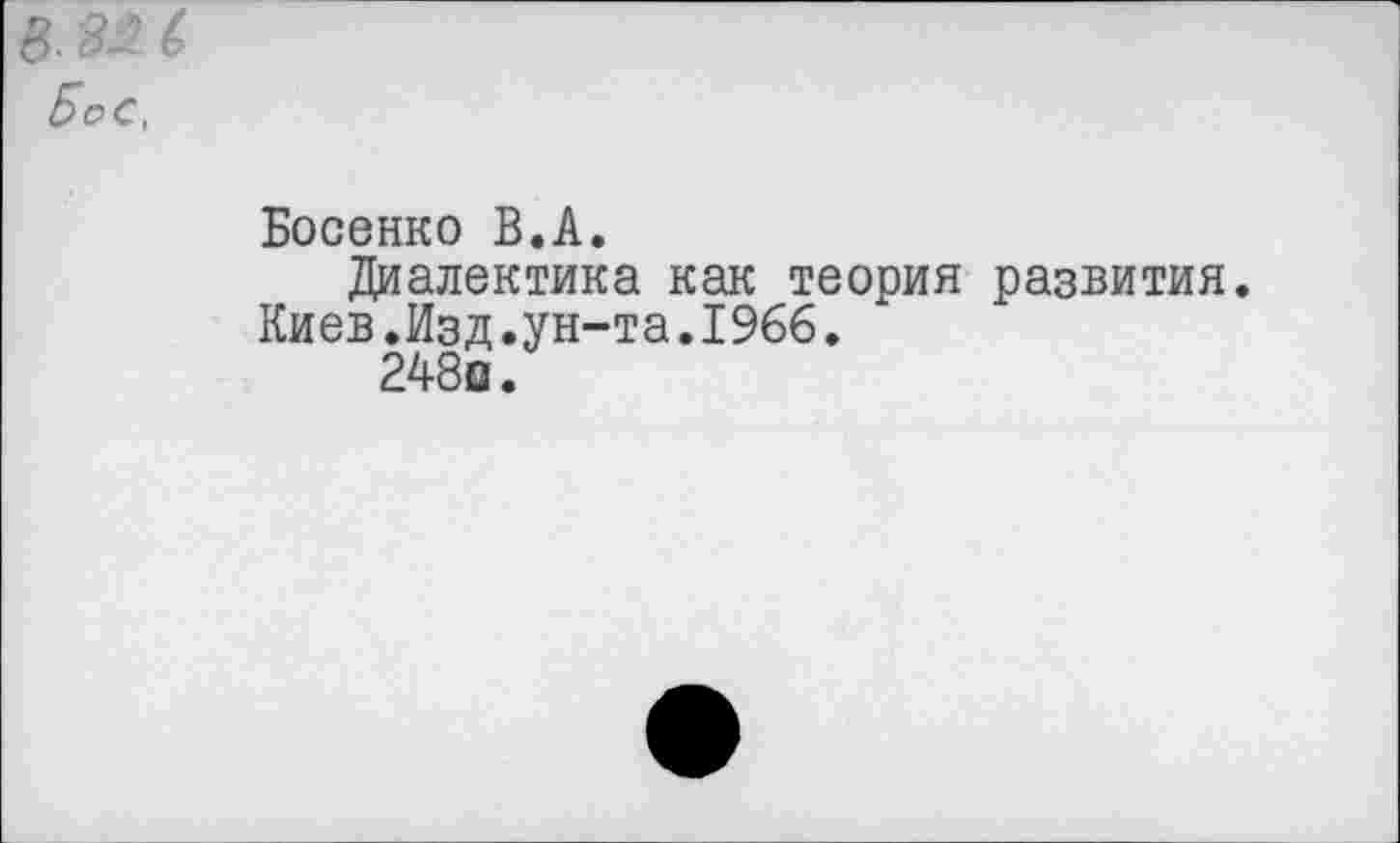 ﻿Босенко В.А.
Диалектика как теория развития.
Киев.Изд.ун-та.1966.
248о.